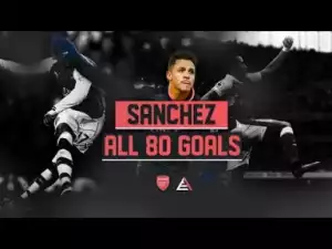 Video: Alexis Sanchez ALL 80 Goals for Arsenal